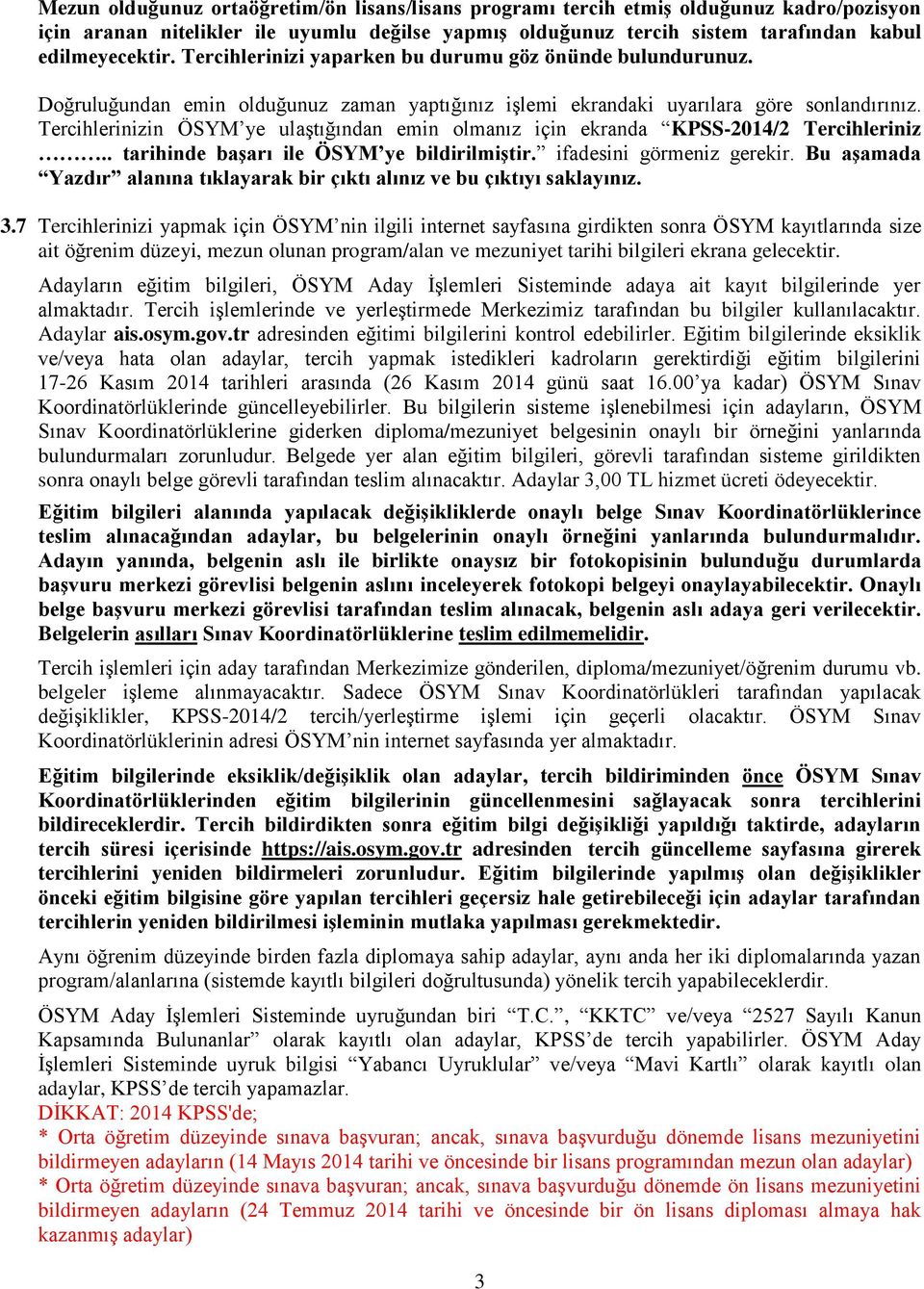 Tercihlerinizin ÖSYM ye ulaştığından emin olmanız için ekranda KPSS-2014/2 Tercihleriniz.. tarihinde başarı ile ÖSYM ye bildirilmiştir. ifadesini görmeniz gerekir.