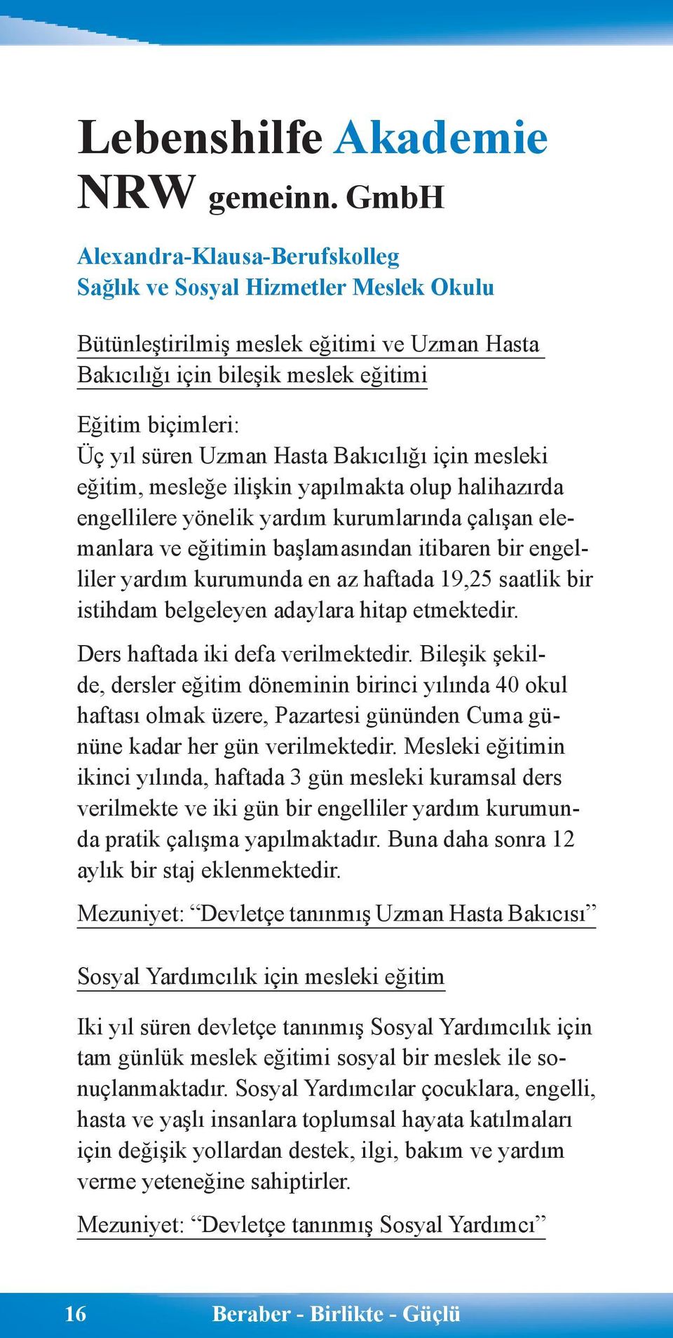 Hasta Bakıcılığı için mesleki eğitim, mesleğe ilişkin yapılmakta olup halihazırda engellilere yönelik yardım kurumlarında çalışan elemanlara ve eğitimin başlamasından itibaren bir engelliler yardım