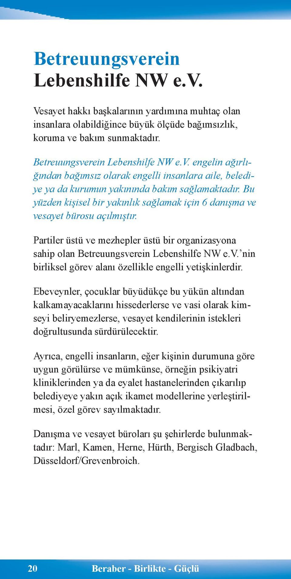 Bu yüzden kişisel bir yakınlık sağlamak için 6 danışma ve vesayet bürosu açılmıştır. Partiler üstü ve mezhepler üstü bir organizasyona sahip olan Betreuungsverein Lebenshilfe NW e.v. nin birliksel görev alanı özellikle engelli yetişkinlerdir.