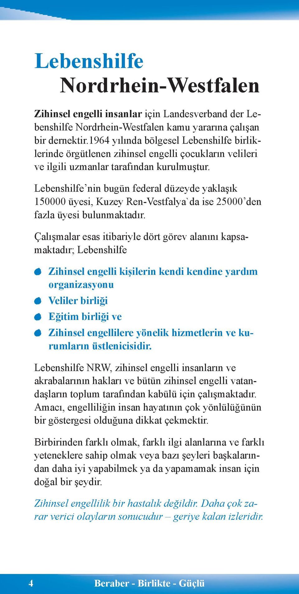 Lebenshilfe nin bugün federal düzeyde yaklaşık 150000 üyesi, Kuzey Ren-Vestfalya`da ise 25000 den fazla üyesi bulunmaktadır.