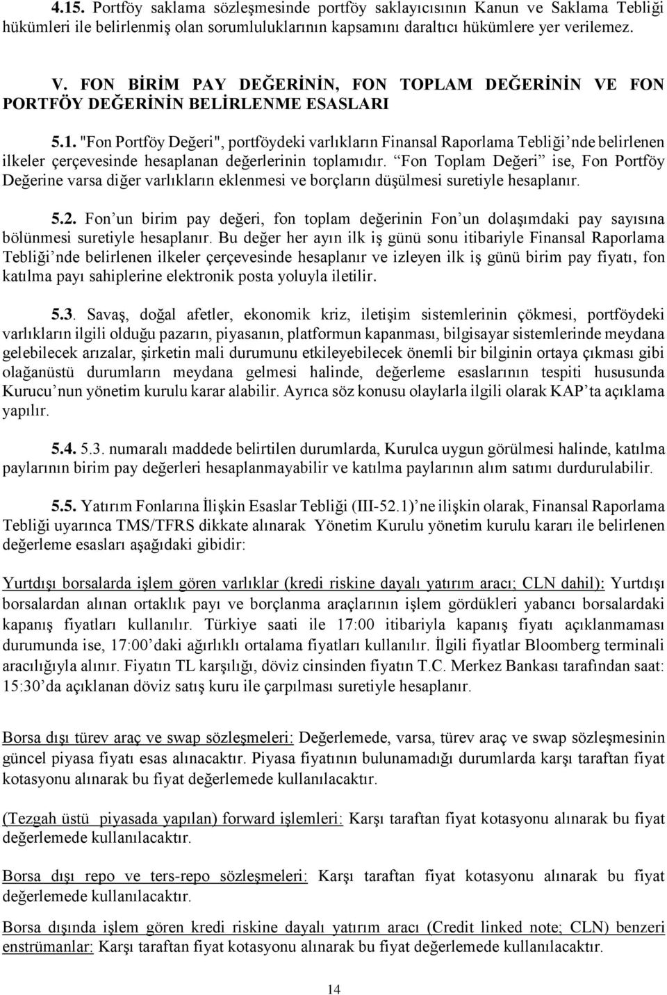 "Fon Portföy Değeri", portföydeki varlıkların Finansal Raporlama Tebliği nde belirlenen ilkeler çerçevesinde hesaplanan değerlerinin toplamıdır.