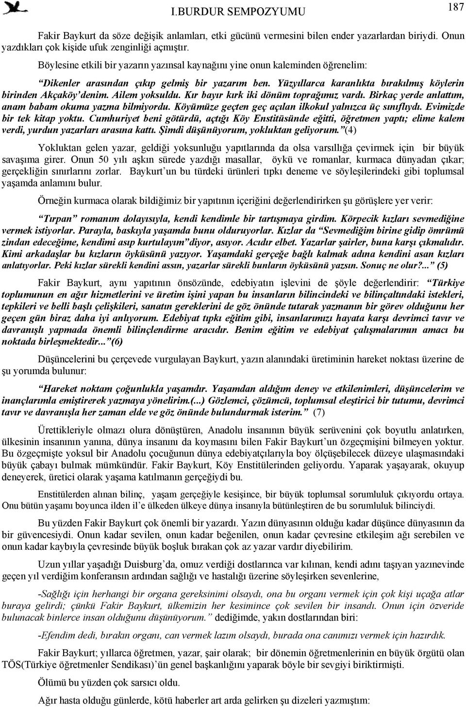 Ailem yoksuldu. Kır bayır kırk iki dönüm toprağımız vardı. Birkaç yerde anlattım, anam babam okuma yazma bilmiyordu. Köyümüze geçten geç açılan ilkokul yalnızca üç sınıflıydı.