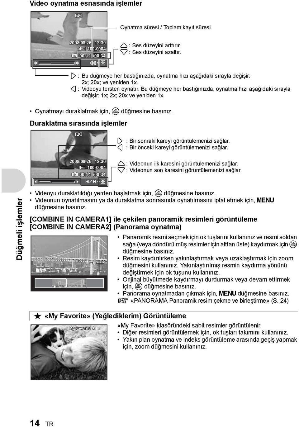 Bu düğmeye her bastığınızda, oynatma hızı aşağıdaki sırayla değişir: 1x; 2x; 20x ve yeniden 1x. Oynatmayı duraklatmak için, o düğmesine basınız.