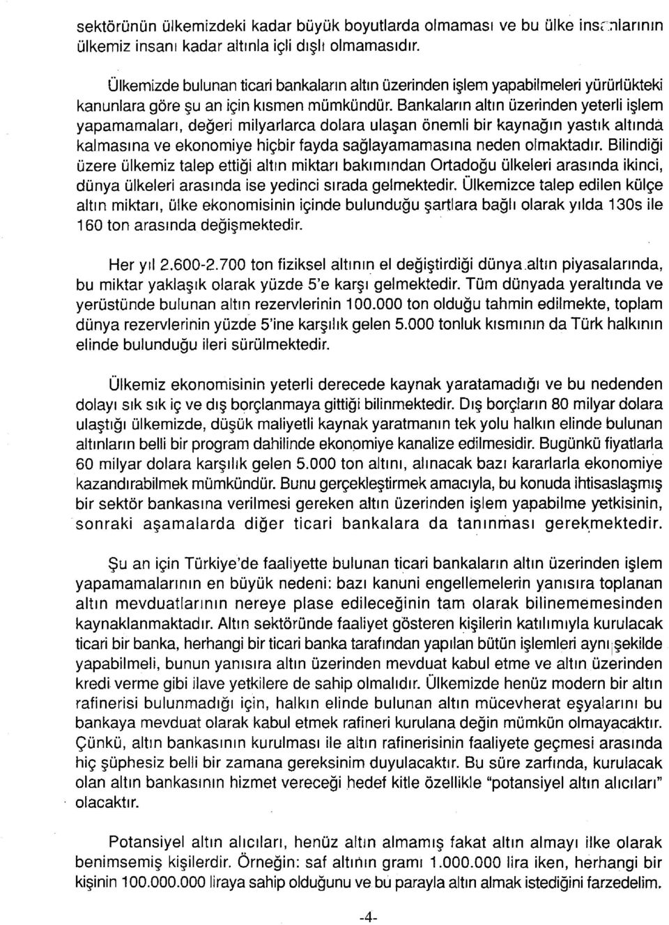 Bankalann altın üzerinden yeterli işlem yapamamaları, değeri milyarlarca dolara ulaşan önemli bir kaynağın yastık altında kalmasına ve ekonomiye hiçbir fayda sağlayamamasına neden olmaktadır.