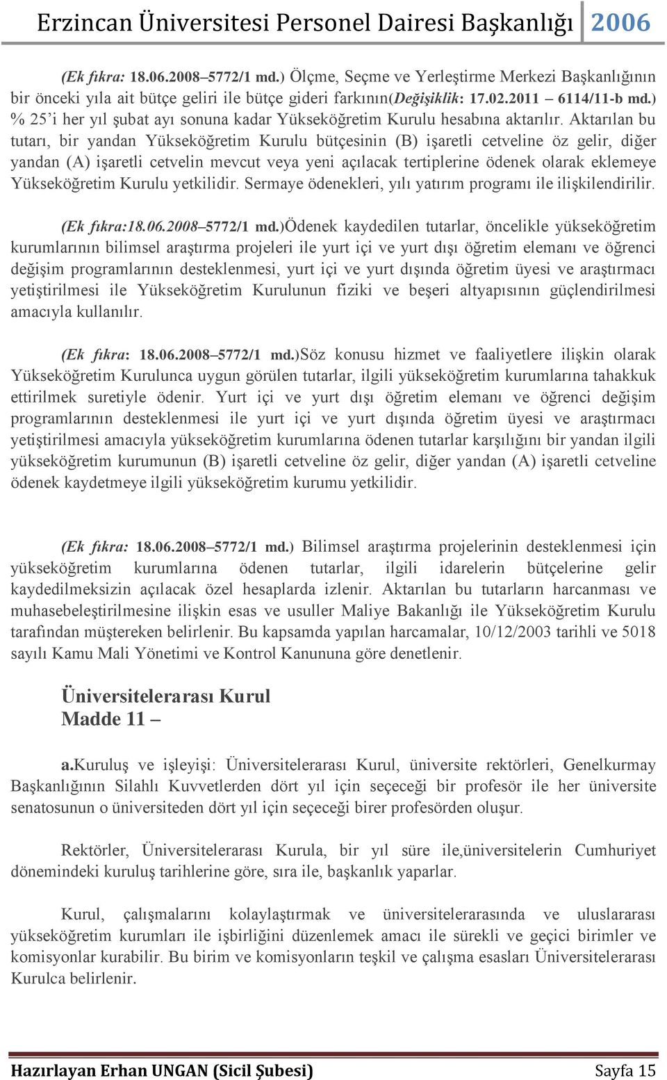 Aktarılan bu tutarı, bir yandan Yükseköğretim Kurulu bütçesinin (B) işaretli cetveline öz gelir, diğer yandan (A) işaretli cetvelin mevcut veya yeni açılacak tertiplerine ödenek olarak eklemeye