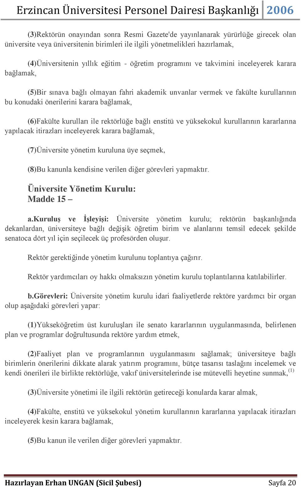 ile rektörlüğe bağlı enstitü ve yüksekokul kurullarının kararlarına yapılacak itirazları inceleyerek karara bağlamak, (7)Üniversite yönetim kuruluna üye seçmek, (8)Bu kanunla kendisine verilen diğer