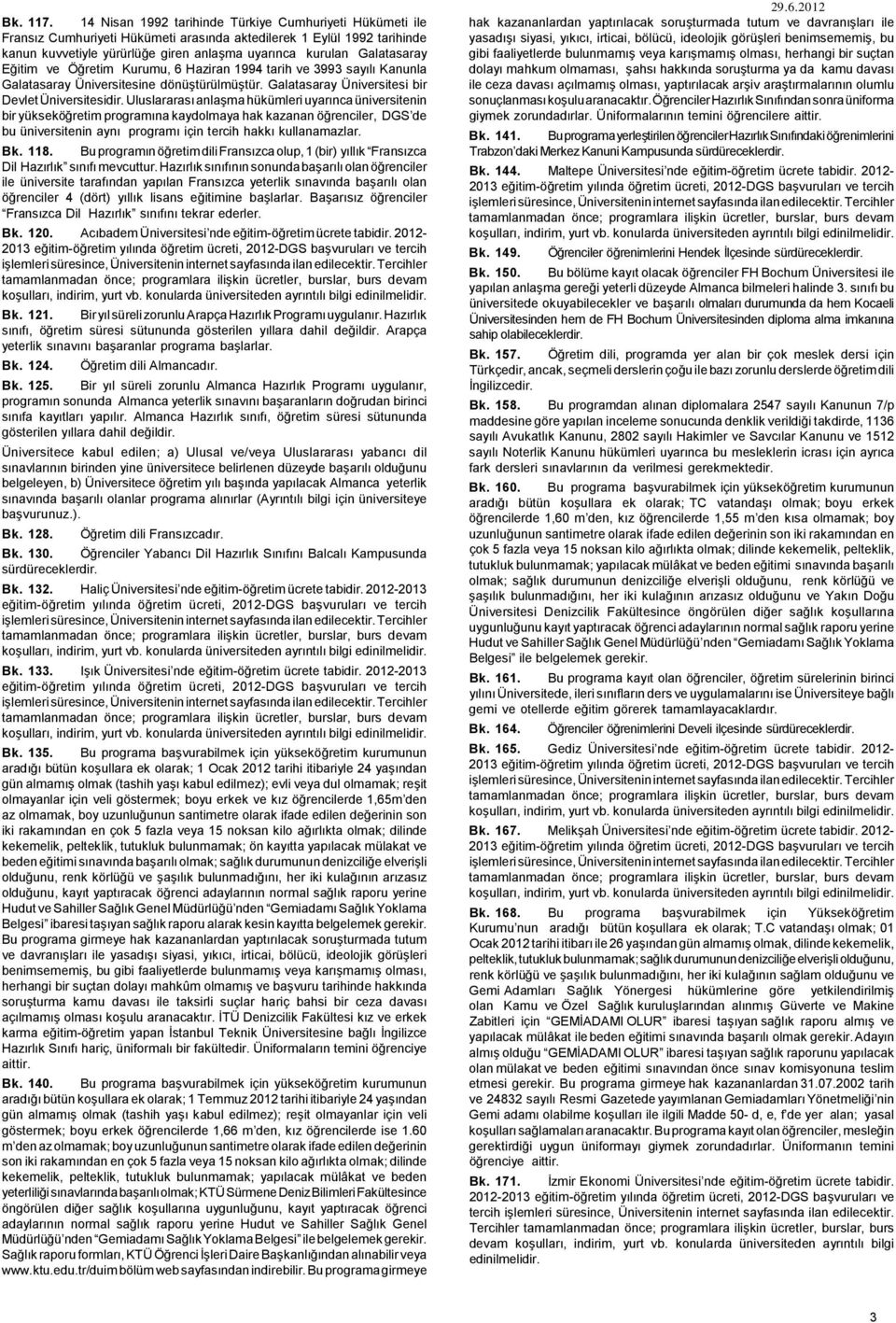 Eğitim ve Öğretim Kurumu, 6 Haziran 1994 tarih ve 3993 sayılı Kanunla Galatasaray Üniversitesine dönüştürülmüştür. Galatasaray Üniversitesi bir Devlet Üniversitesidir.