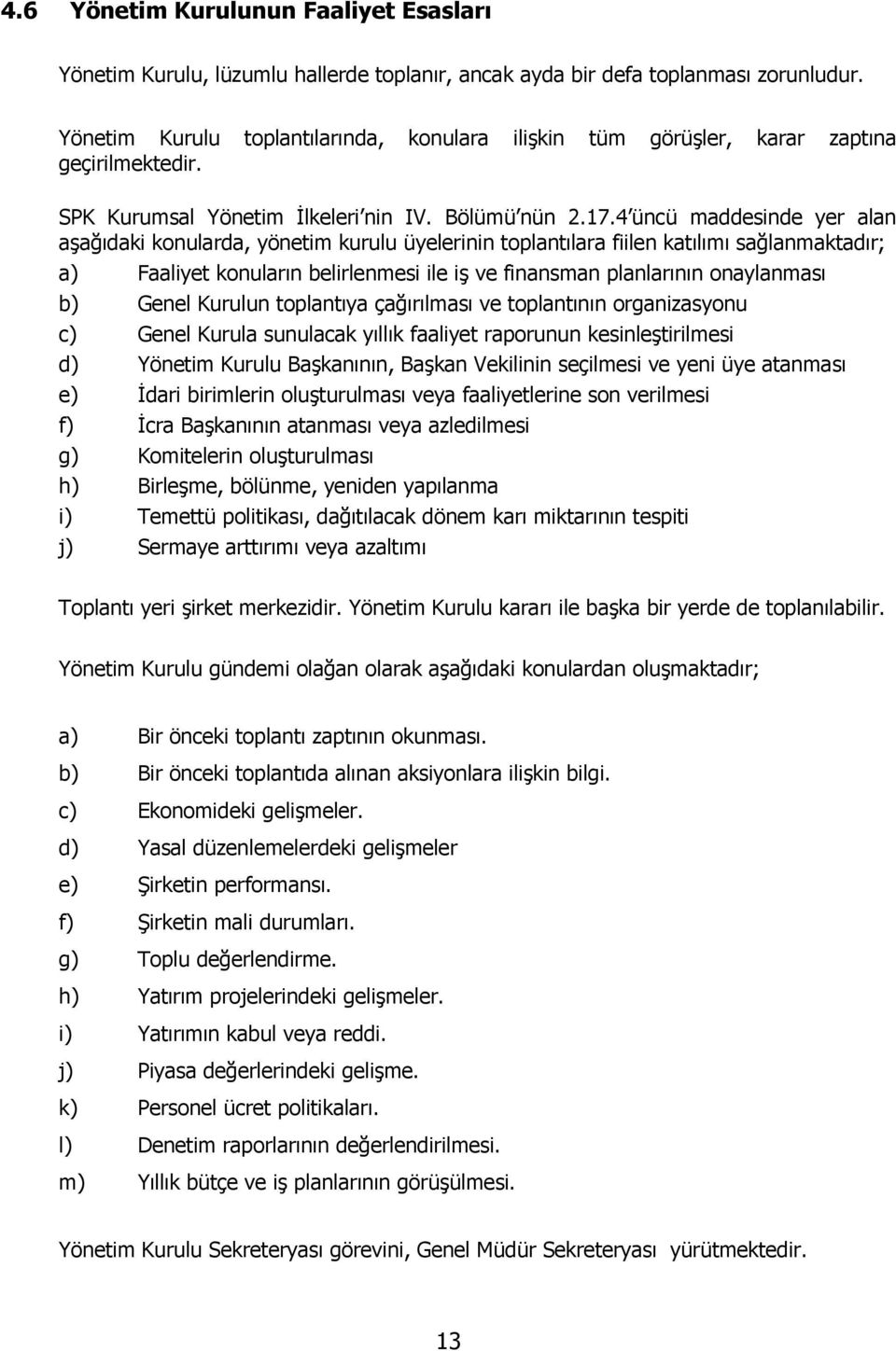 4 üncü maddesinde yer alan aşağıdaki konularda, yönetim kurulu üyelerinin toplantılara fiilen katılımı sağlanmaktadır; a) Faaliyet konuların belirlenmesi ile iş ve finansman planlarının onaylanması