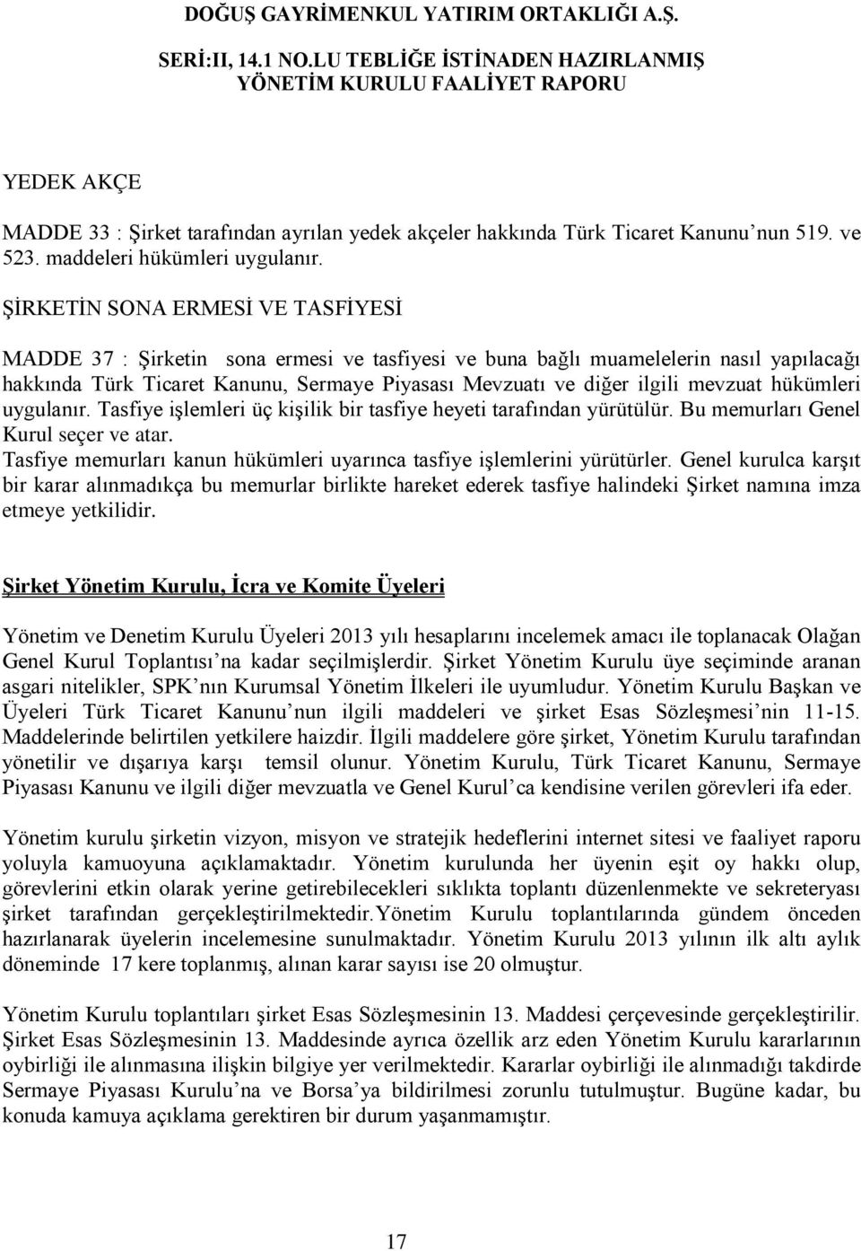 mevzuat hükümleri uygulanır. Tasfiye işlemleri üç kişilik bir tasfiye heyeti tarafından yürütülür. Bu memurları Genel Kurul seçer ve atar.