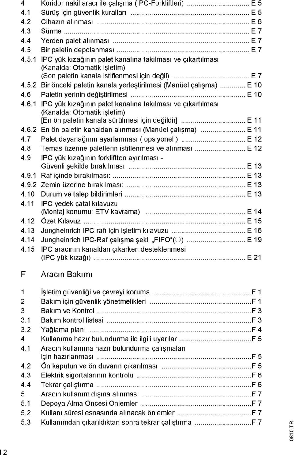 .. E 10 4.6 Paletin yerinin değiştirilmesi... E 10 4.6.1 IPC yük kızağının palet kanalına takılması ve çıkartılması (Kanalda: Otomatik işletim) [En ön paletin kanala sürülmesi için değildir]... E 11 4.