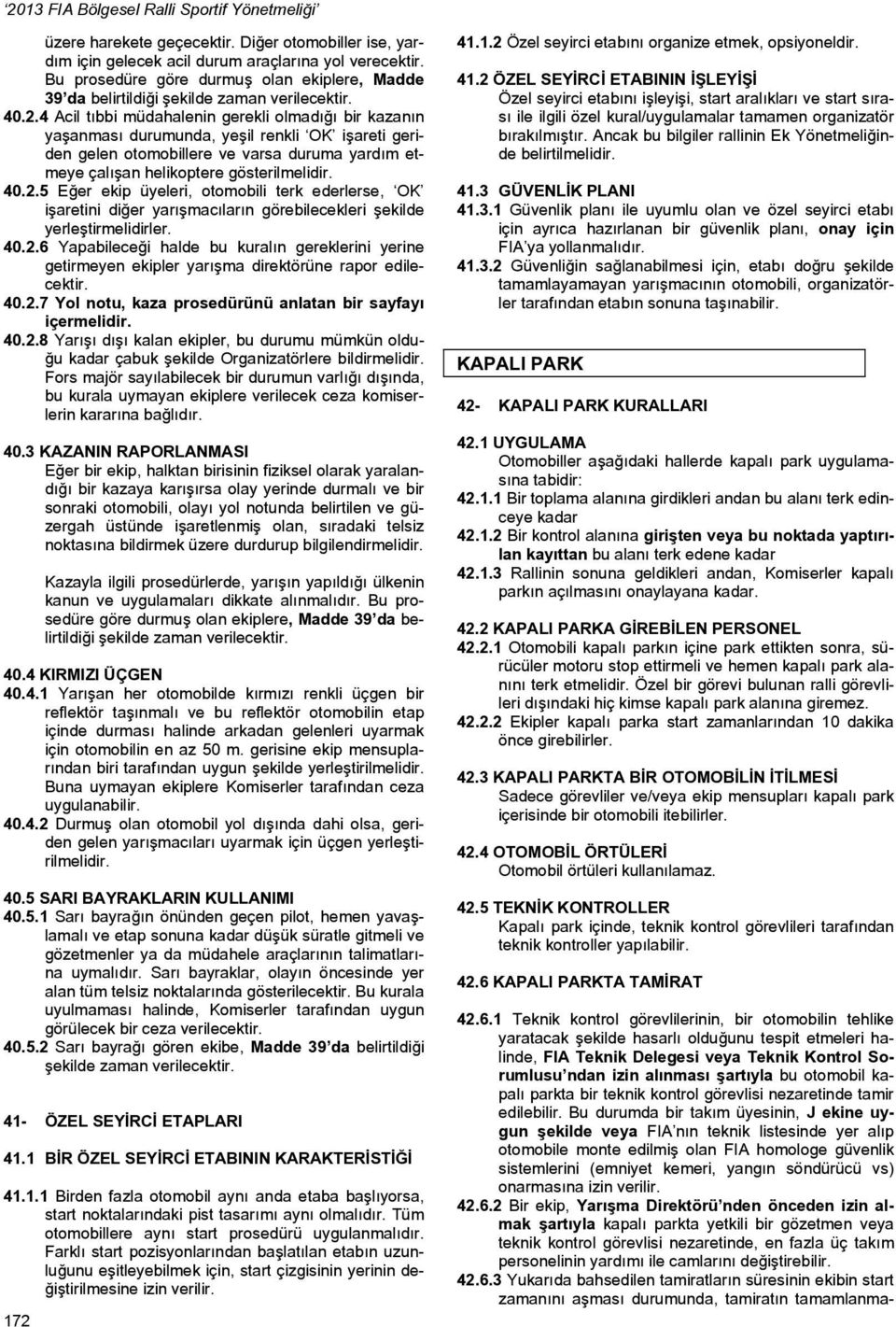 40.2.5 Eğer ekip üyeleri, otomobili terk ederlerse, OK işaretini diğer yarışmacıların görebilecekleri şekilde yerleştirmelidirler. 40.2.6 Yapabileceği halde bu kuralın gereklerini yerine getirmeyen ekipler yarışma direktörüne rapor edilecektir.