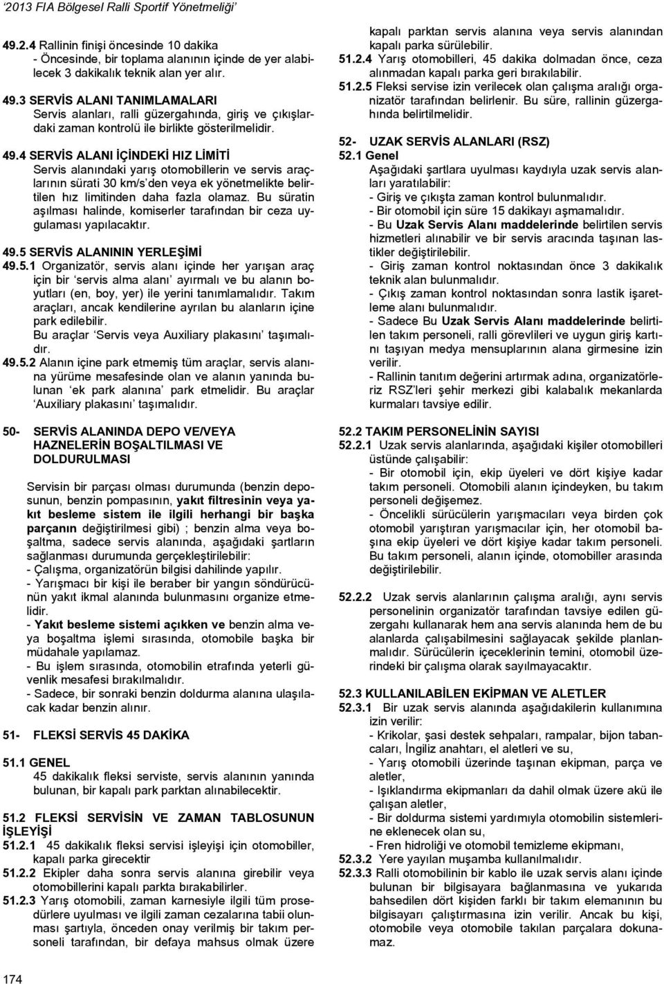 4 SERVİS ALANI İÇİNDEKİ HIZ LİMİTİ Servis alanındaki yarış otomobillerin ve servis araçlarının sürati 30 km/s den veya ek yönetmelikte belirtilen hız limitinden daha fazla olamaz.