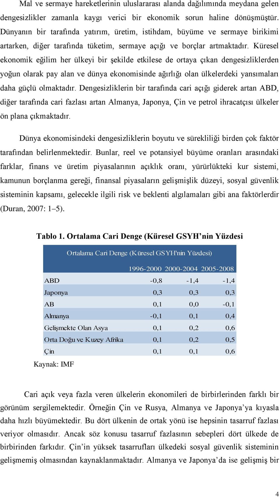 Küresel ekonomik eğilim her ülkeyi bir şekilde etkilese de ortaya çıkan dengesizliklerden yoğun olarak pay alan ve dünya ekonomisinde ağırlığı olan ülkelerdeki yansımaları daha güçlü olmaktadır.