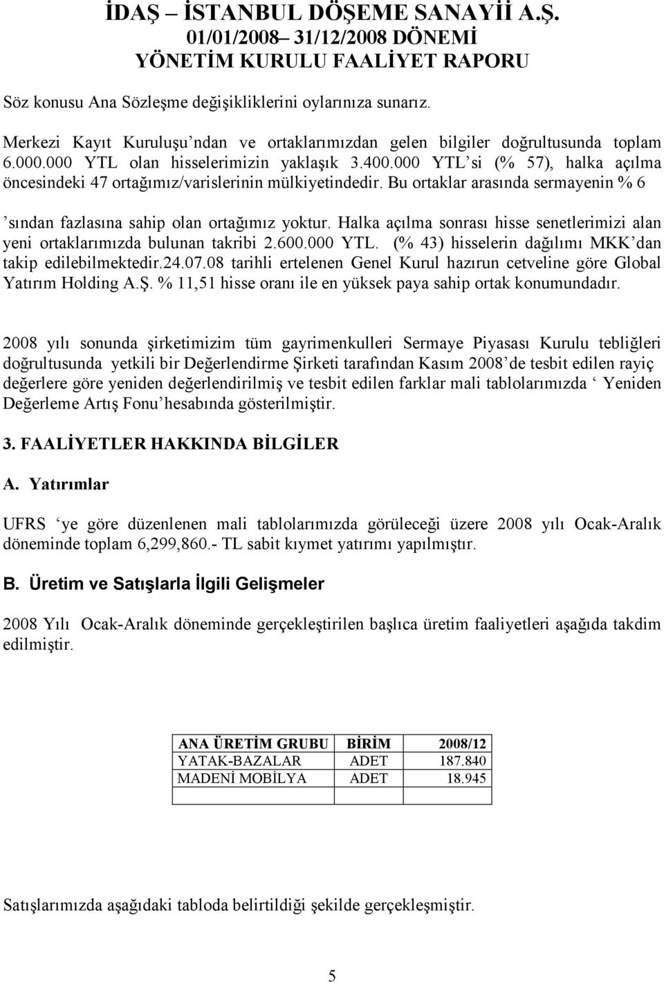 Halka açılma sonrası hisse senetlerimizi alan yeni ortaklarımızda bulunan takribi 2.600.000 YTL. (% 43) hisselerin dağılımı MKK dan takip edilebilmektedir.24.07.