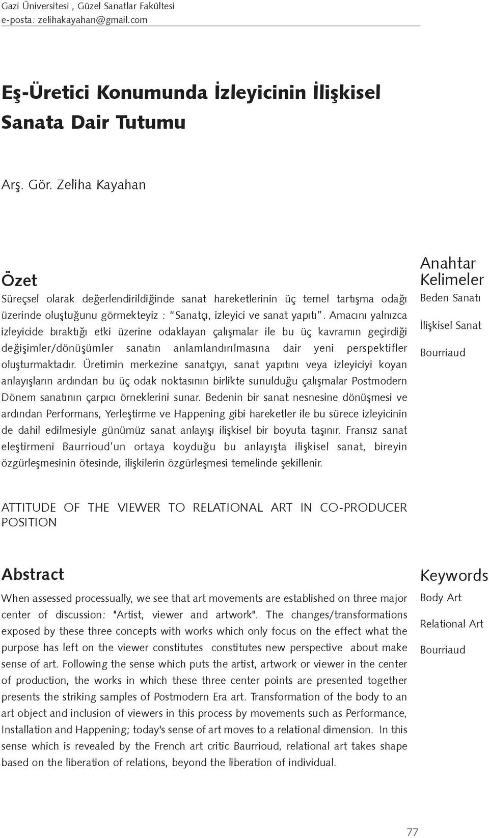 Amacını yalnızca izleyicide bıraktı ı etki üzerine odaklayan çalı malar ile bu üç kavramın geçirdi i de i imler/dönü ümler sanatın anlamlandırılmasına dair yeni perspektifler olu turmaktadır.