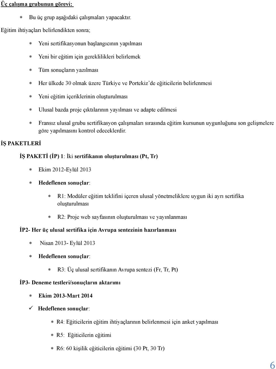 Portekiz de eğiticilerin belirlenmesi Yeni eğitim içeriklerinin oluşturulması Ulusal bazda proje çıktılarının yayılması ve adapte edilmesi Fransız ulusal grubu sertifikasyon çalışmaları sırasında