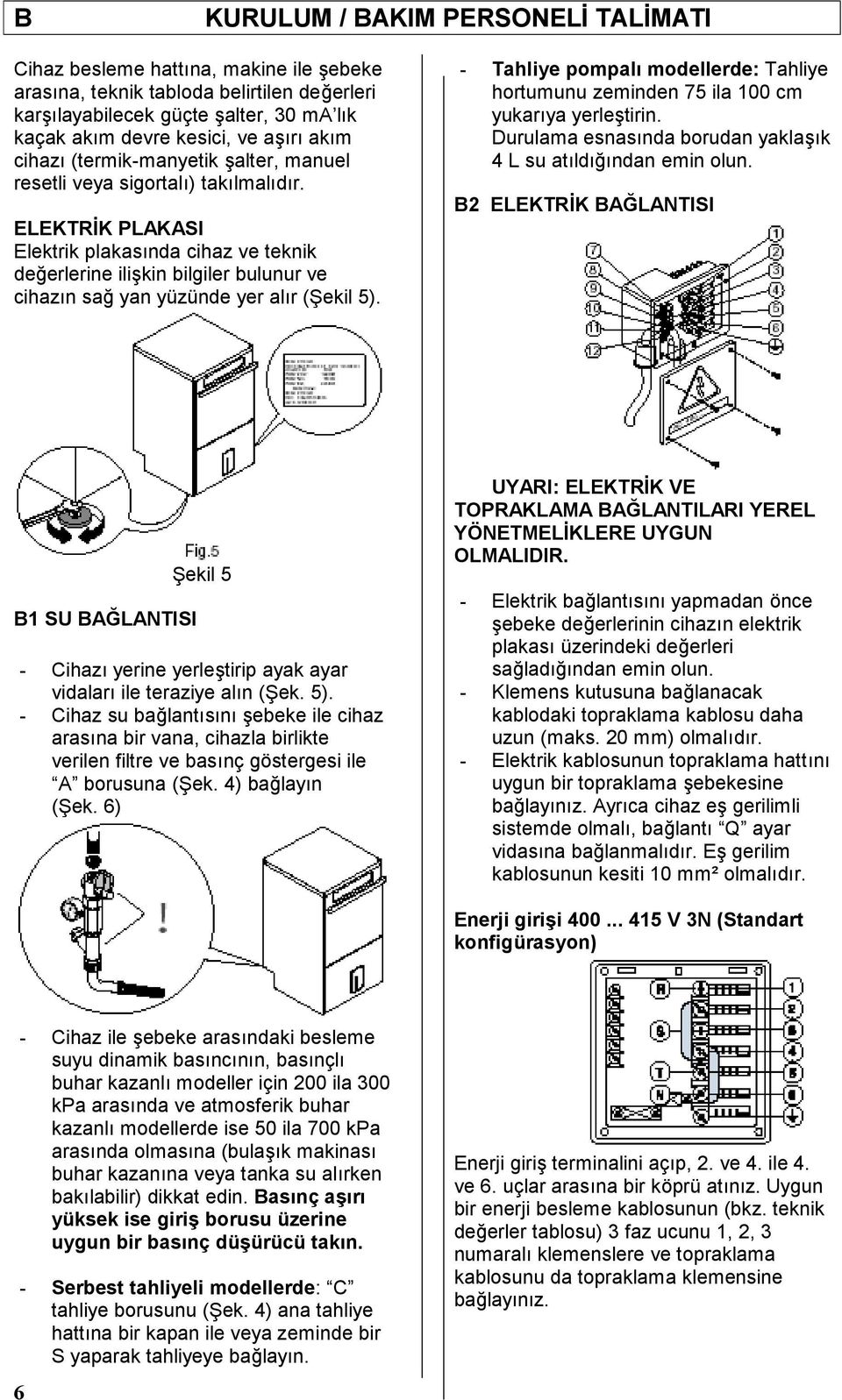 ELEKTRİK PLAKASI Elektrik plakasında cihaz ve teknik değerlerine ilişkin bilgiler bulunur ve cihazın sağ yan yüzünde yer alır (Ş ekil 5).