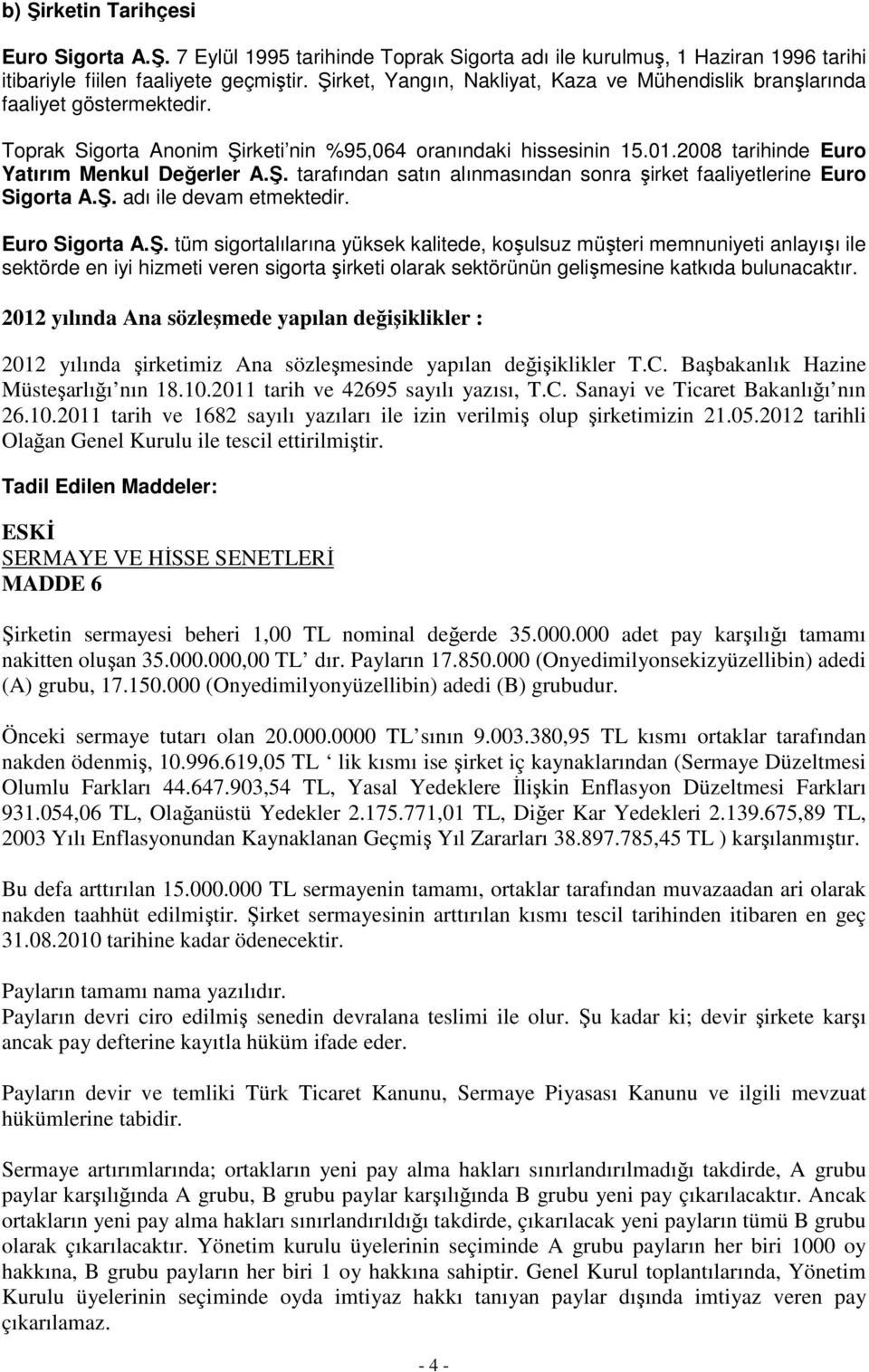 Ş. tarafından satın alınmasından sonra şirket faaliyetlerine Euro Sigorta A.Ş. adı ile devam etmektedir. Euro Sigorta A.Ş. tüm sigortalılarına yüksek kalitede, koşulsuz müşteri memnuniyeti anlayışı ile sektörde en iyi hizmeti veren sigorta şirketi olarak sektörünün gelişmesine katkıda bulunacaktır.