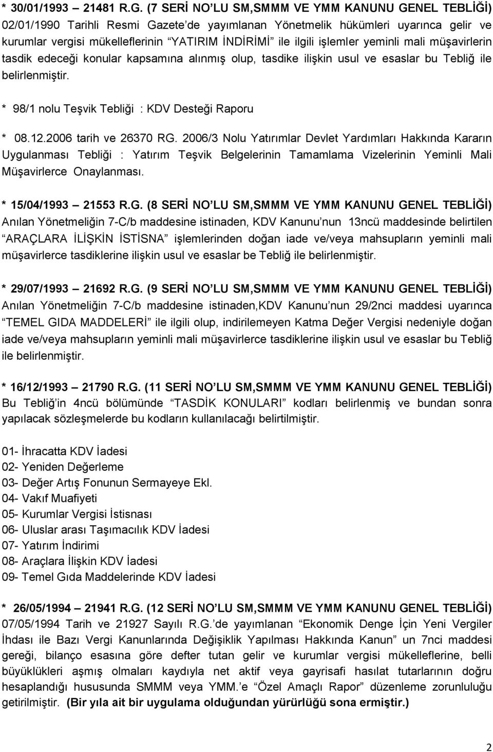 iģlemler yeminli mali müģavirlerin tasdik edeceği konular kapsamına alınmıģ olup, tasdike iliģkin usul ve esaslar bu Tebliğ ile belirlenmiģtir. * 98/1 nolu TeĢvik Tebliği : KDV Desteği Raporu * 08.12.