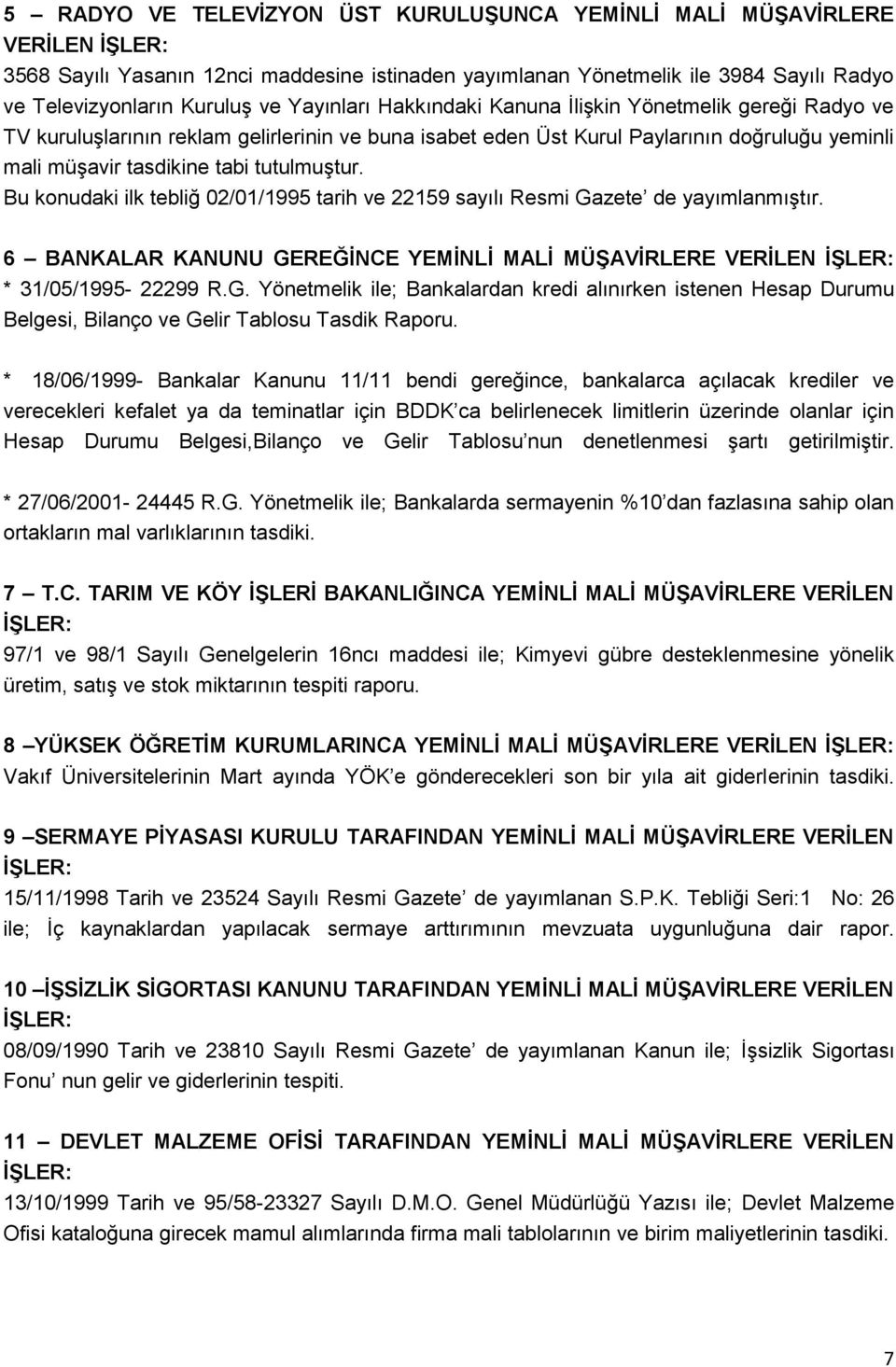 Bu konudaki ilk tebliğ 02/01/1995 tarih ve 22159 sayılı Resmi Gazete de yayımlanmıģtır. 6 BANKALAR KANUNU GEREĞĠNCE YEMĠNLĠ MALĠ MÜġAVĠRLERE VERĠLEN * 31/05/1995-22299 R.G. Yönetmelik ile; Bankalardan kredi alınırken istenen Hesap Durumu Belgesi, Bilanço ve Gelir Tablosu Tasdik Raporu.