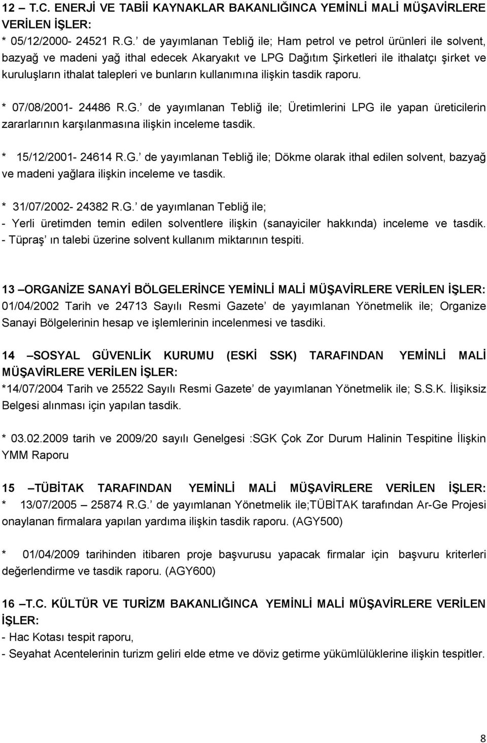 bunların kullanımına iliģkin tasdik raporu. * 07/08/2001-24486 R.G. de yayımlanan Tebliğ ile; Üretimlerini LPG ile yapan üreticilerin zararlarının karģılanmasına iliģkin inceleme tasdik.