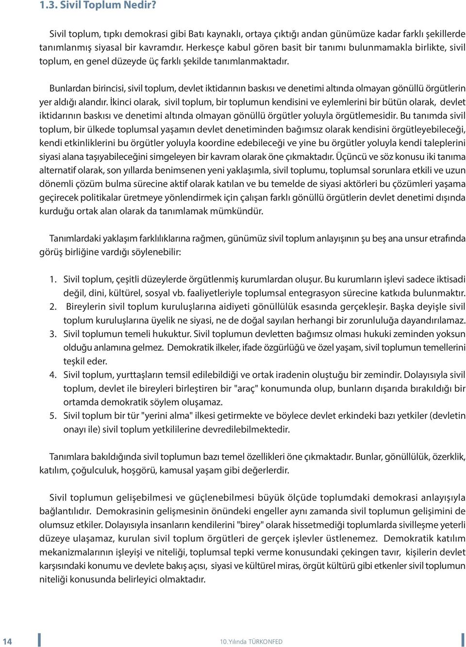 Bunlardan birincisi, sivil toplum, devlet iktidarýnýn baskýsý ve denetimi altýnda olmayan gönüllü örgütlerin yer aldýðý alandýr.