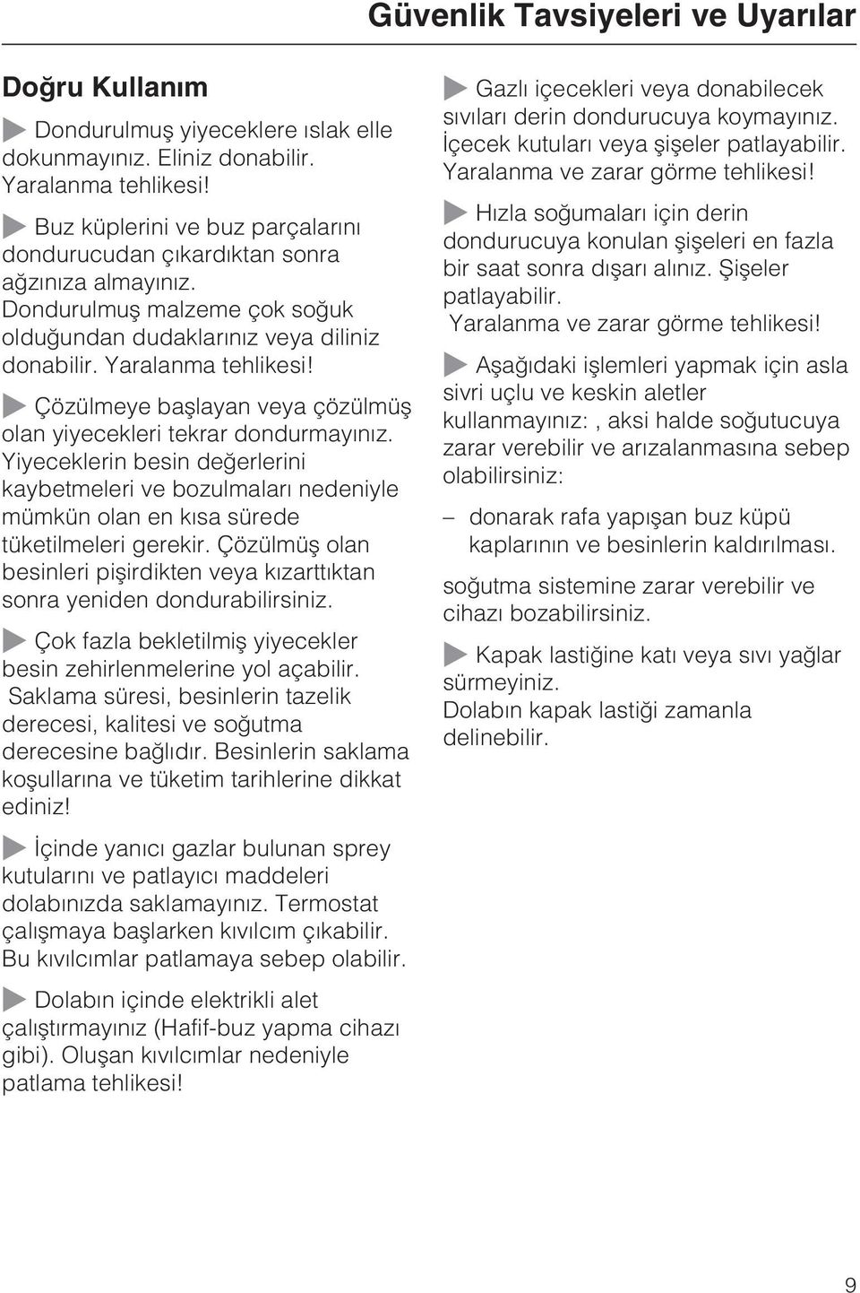 Çözülmeye baþlayan veya çözülmüþ olan yiyecekleri tekrar dondurmayýnýz. Yiyeceklerin besin deðerlerini kaybetmeleri ve bozulmalarý nedeniyle mümkün olan en kýsa sürede tüketilmeleri gerekir.