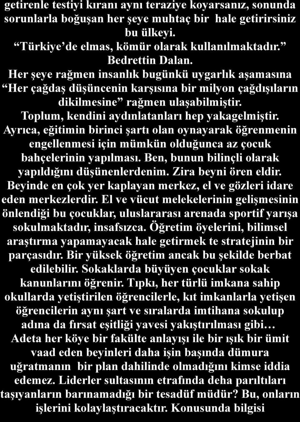 Ayrıca, eğitimin birinci şartı olan oynayarak öğrenmenin engellenmesi için mümkün olduğunca az çocuk bahçelerinin yapılması. Ben, bunun bilinçli olarak yapıldığını düşünenlerdenim.