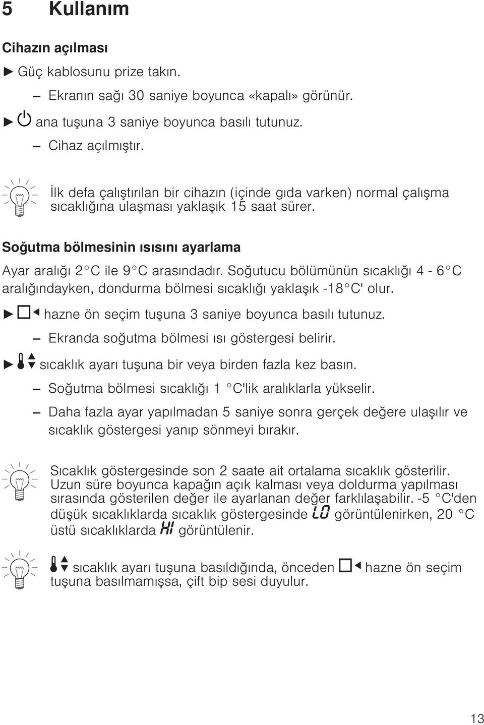 Soğutucu bölümünün sıcaklığı 4 6 C aralığındayken, dondurma bölmesi sıcaklığı yaklaşık -18 C' olur. hazne ön seçim tuşuna 3 saniye boyunca basılı tutunuz.