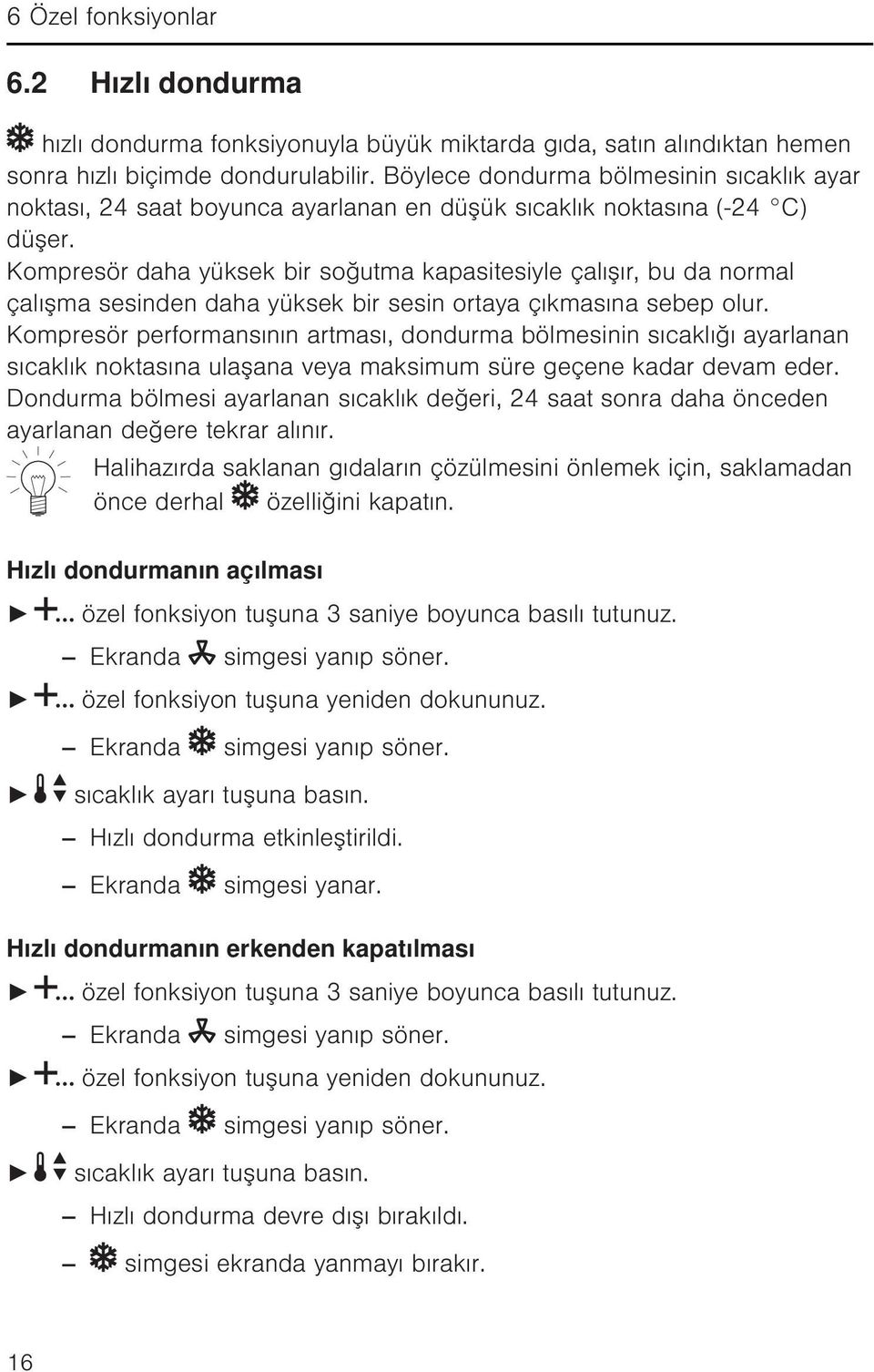 Kompresör daha yüksek bir soğutma kapasitesiyle çalışır, bu da normal çalışma sesinden daha yüksek bir sesin ortaya çıkmasına sebep olur.