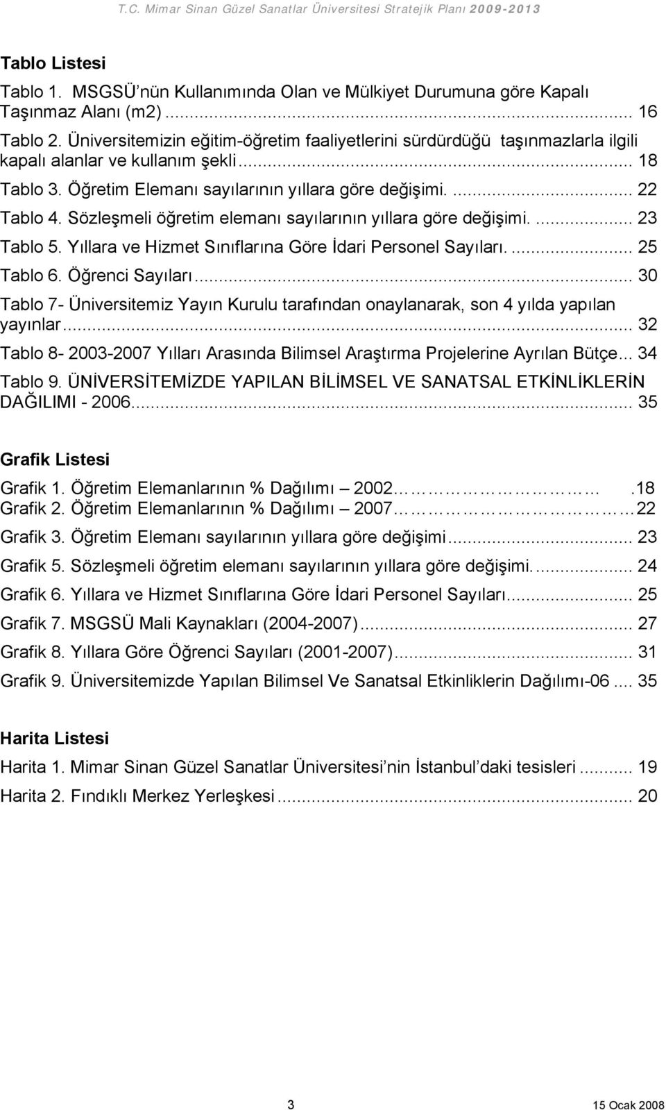 Sözleşmeli öğretim elemanı sayılarının yıllara göre değişimi.... 23 Tablo 5. Yıllara ve Hizmet Sınıflarına Göre İdari Personel Sayıları.... 25 Tablo 6. Öğrenci Sayıları.