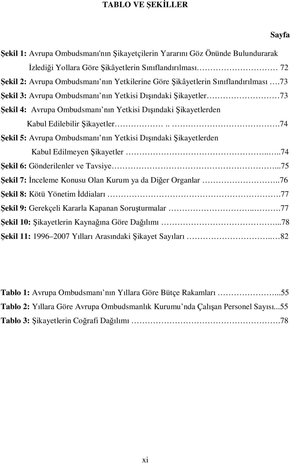 73 Şekil 3: Avrupa Ombudsmanı nın Yetkisi Dışındaki Şikayetler 73 Şekil 4: Avrupa Ombudsmanı nın Yetkisi Dışındaki Şikayetlerden Kabul Edilebilir Şikayetler.