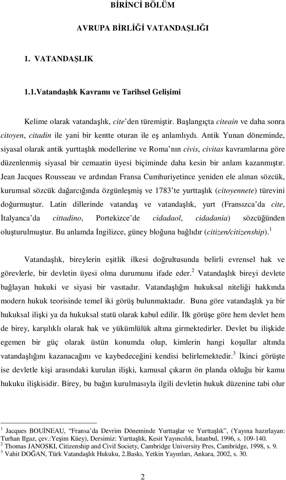 Antik Yunan döneminde, siyasal olarak antik yurttaşlık modellerine ve Roma nın civis, civitas kavramlarına göre düzenlenmiş siyasal bir cemaatin üyesi biçiminde daha kesin bir anlam kazanmıştır.