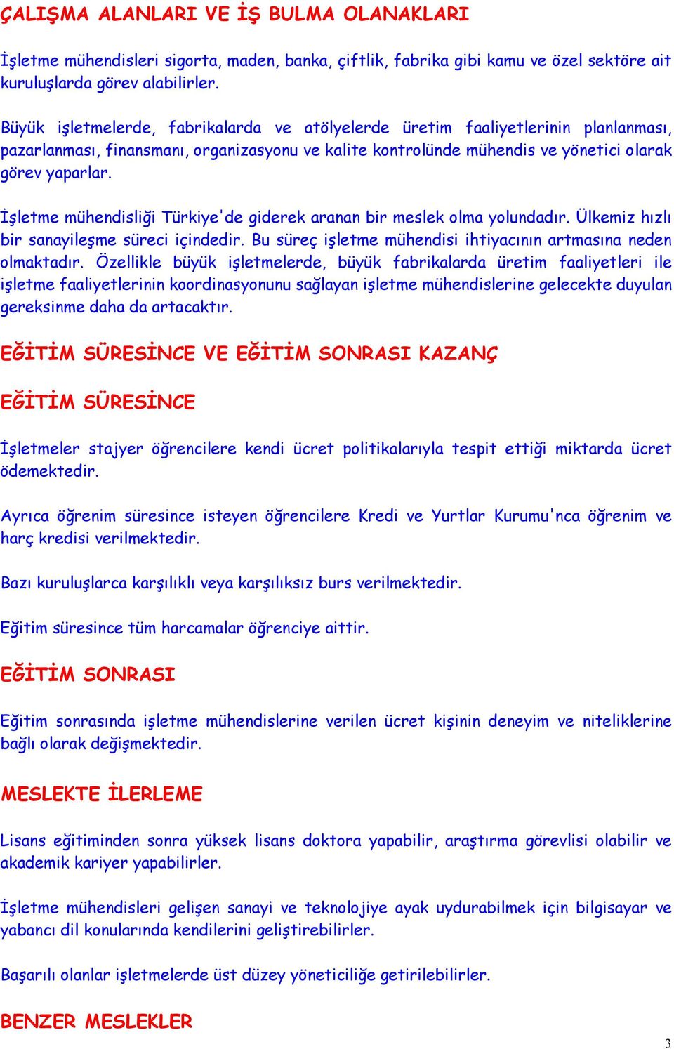 İşletme mühendisliği Türkiye'de giderek aranan bir meslek olma yolundadır. Ülkemiz hızlı bir sanayileşme süreci içindedir. Bu süreç işletme mühendisi ihtiyacının artmasına neden olmaktadır.