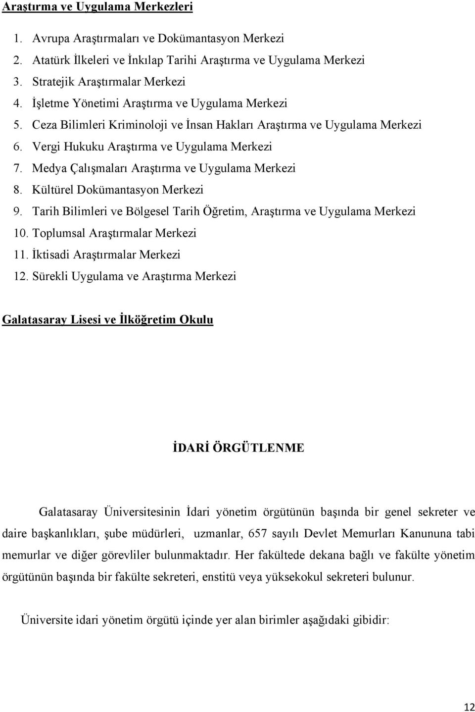 Medya Çalışmaları Araştırma ve Uygulama Merkezi 8. Kültürel Dokümantasyon Merkezi 9. Tarih Bilimleri ve Bölgesel Tarih Öğretim, Araştırma ve Uygulama Merkezi 10. Toplumsal Araştırmalar Merkezi 11.