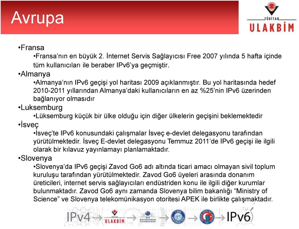 Bu yol haritasında hedef 2010-2011 yıllarından Almanya daki kullanıcıların en az %25 nin IPv6 üzerinden bağlanıyor olmasıdır Luksemburg Lüksemburg küçük bir ülke olduğu için diğer ülkelerin geçişini