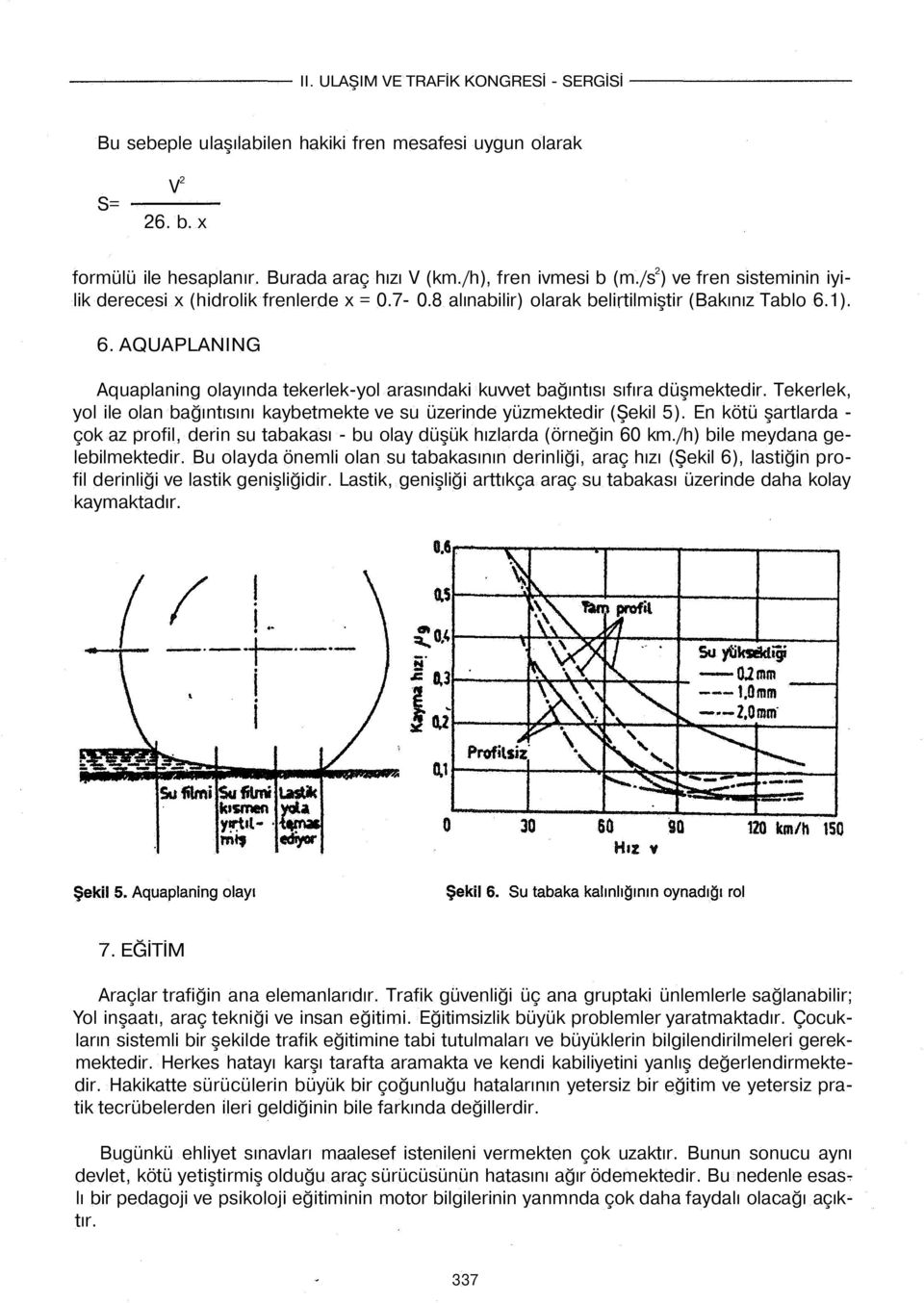 1). 6. AQUAPLANING Aquaplaning olayında tekerlek-yol arasındaki kuvvet bağıntısı sıfıra düşmektedir. Tekerlek, yol ile olan bağıntısını kaybetmekte ve su üzerinde yüzmektedir (Şekil 5).