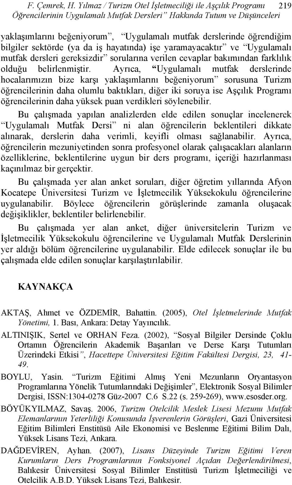 sektörde (ya da iş hayatında) işe yaramayacaktır ve Uygulamalı mutfak dersleri gereksizdir sorularına verilen cevaplar bakımından farklılık olduğu belirlenmiştir.