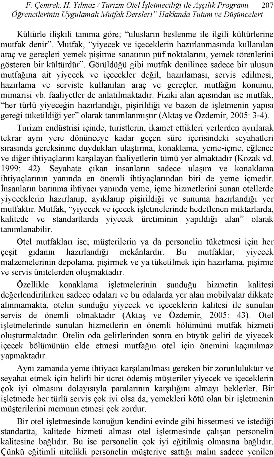 kültürlerine mutfak denir. Mutfak, yiyecek ve içeceklerin hazırlanmasında kullanılan araç ve gereçleri yemek pişirme sanatının püf noktalarını, yemek törenlerini gösteren bir kültürdür.