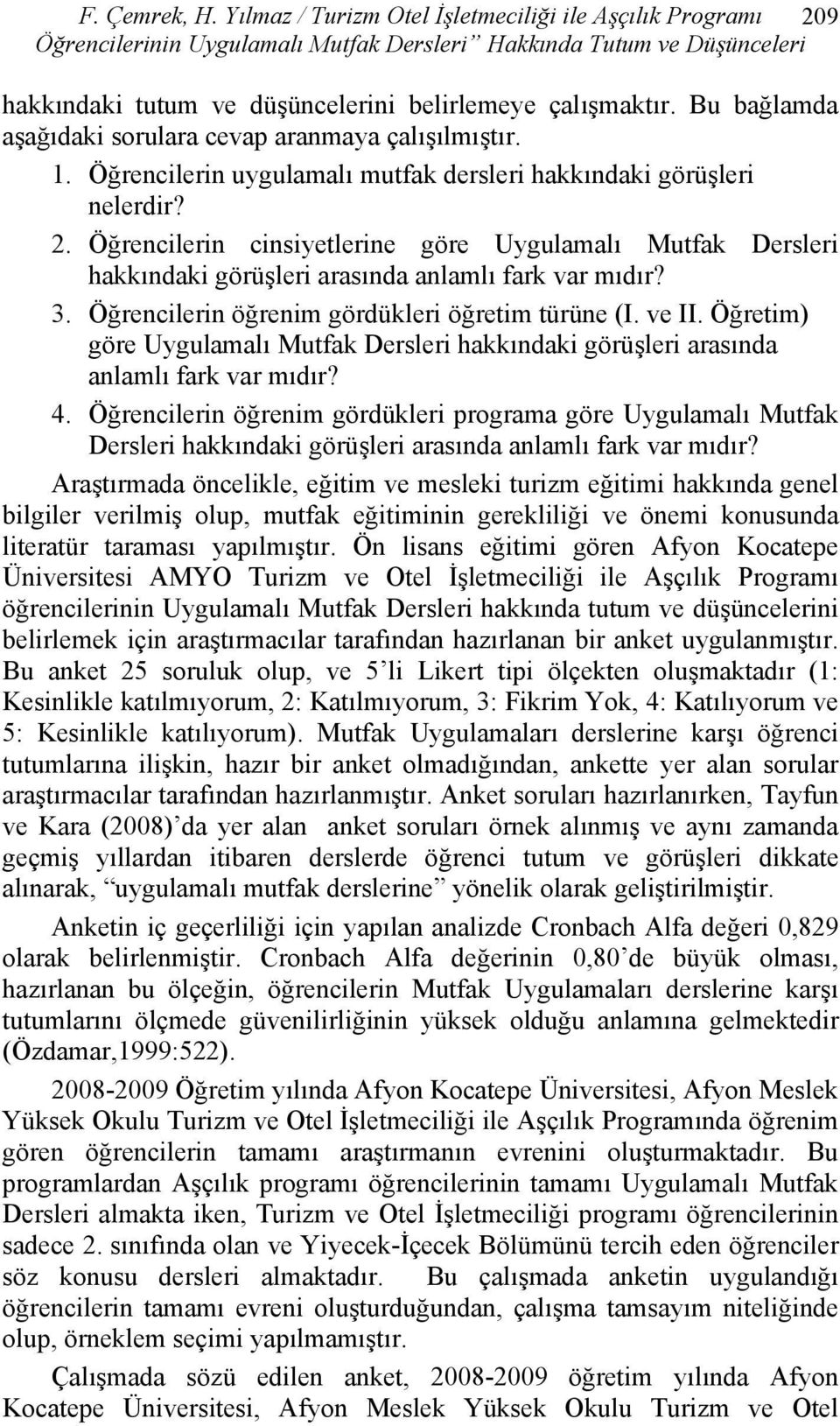 Bu bağlamda aşağıdaki sorulara cevap aranmaya çalışılmıştır. 1. Öğrencilerin uygulamalı mutfak dersleri hakkındaki görüşleri nelerdir? 2.