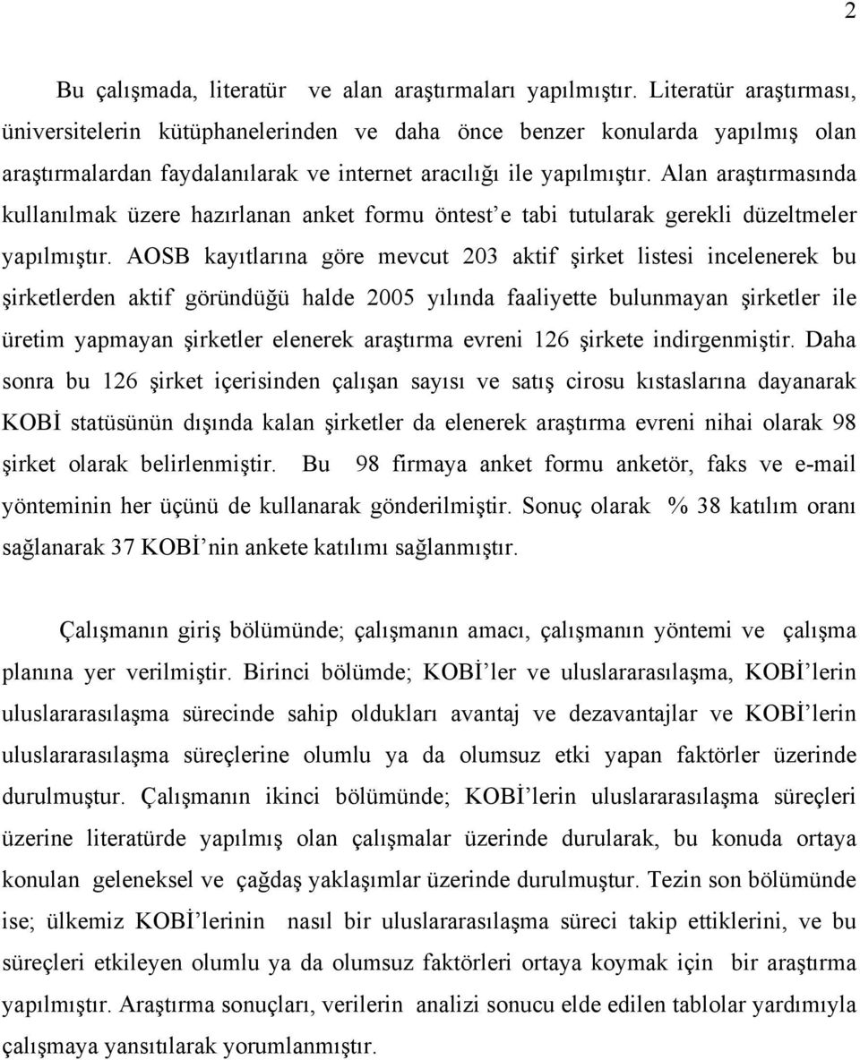 Alan araştırmasında kullanılmak üzere hazırlanan anket formu öntest e tabi tutularak gerekli düzeltmeler yapılmıştır.