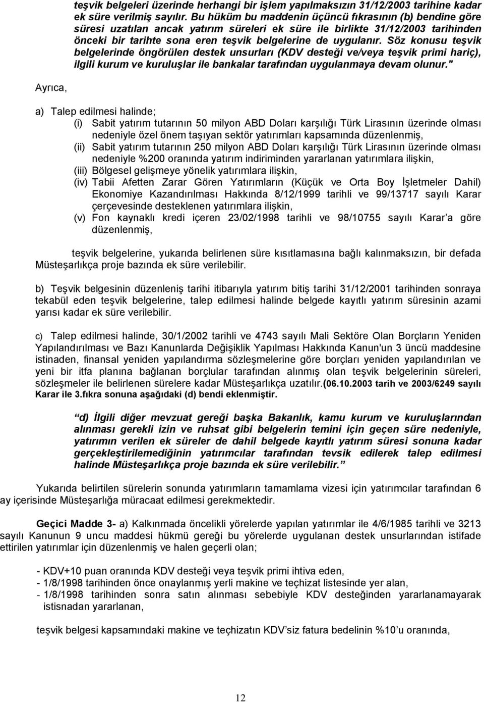 Söz konusu teşvik belgelerinde öngörülen destek unsurları (KDV desteği ve/veya teşvik primi hariç), ilgili kurum ve kuruluşlar ile bankalar tarafından uygulanmaya devam olunur.