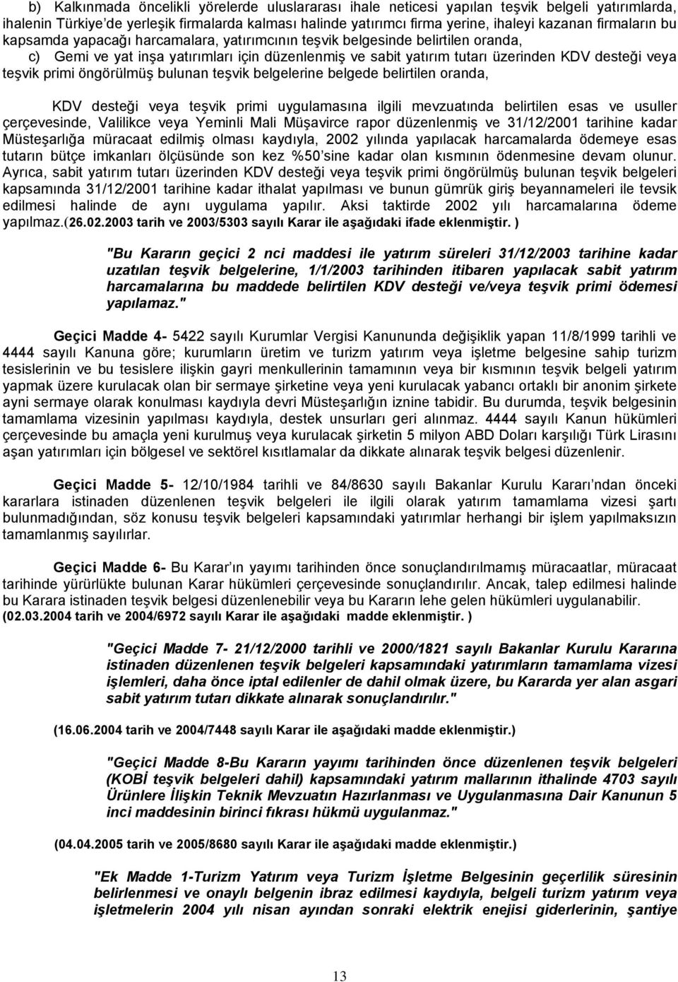 teşvik primi öngörülmüş bulunan teşvik belgelerine belgede belirtilen oranda, KDV desteği veya teşvik primi uygulamasına ilgili mevzuatında belirtilen esas ve usuller çerçevesinde, Valilikce veya