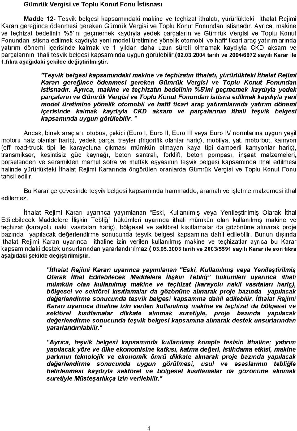 Ayrıca, makine ve teçhizat bedelinin %5 ini geçmemek kaydıyla yedek parçaların ve Gümrük Vergisi ve Toplu Konut Fonundan istisna edilmek kaydıyla yeni model üretimine yönelik otomobil ve hafif ticari