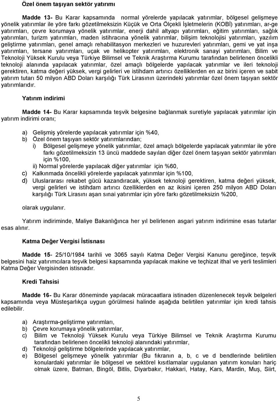 yönelik yatırımlar, bilişim teknolojisi yatırımları, yazılım geliştirme yatırımları, genel amaçlı rehabilitasyon merkezleri ve huzurevleri yatırımları, gemi ve yat inşa yatırımları, tersane