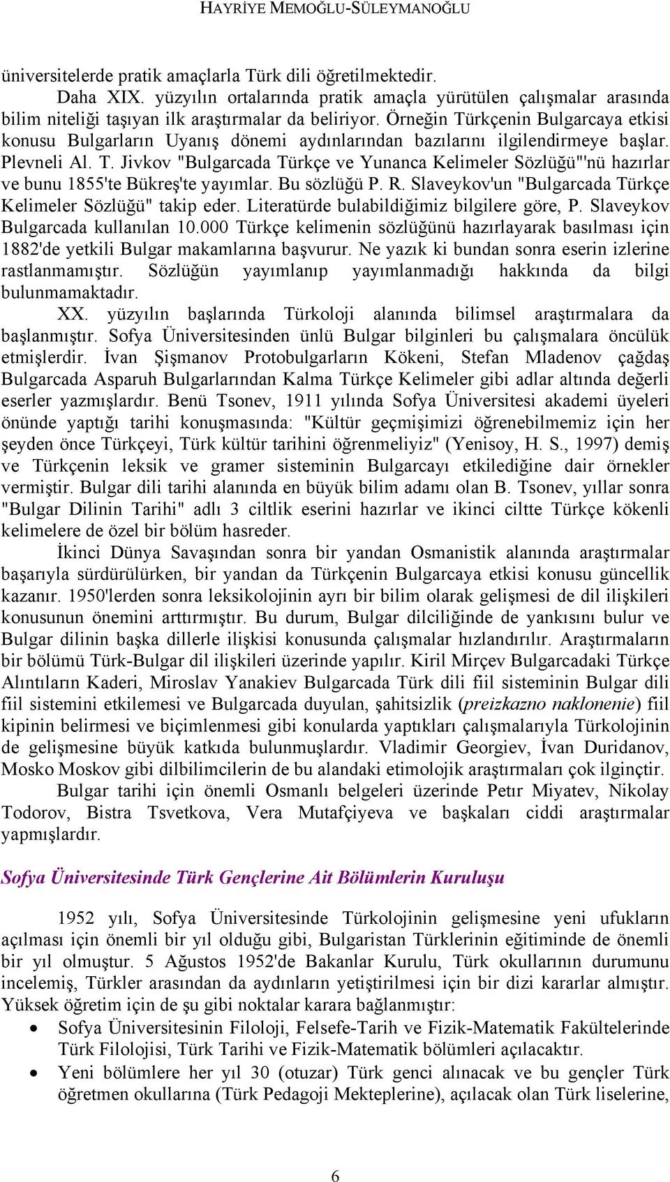 Örneğin Türkçenin Bulgarcaya etkisi konusu Bulgarların Uyanış dönemi aydınlarından bazılarını ilgilendirmeye başlar. Plevneli Al. T. Jivkov "Bulgarcada Türkçe ve Yunanca Kelimeler Sözlüğü"'nü hazırlar ve bunu 1855'te Bükreş'te yayımlar.
