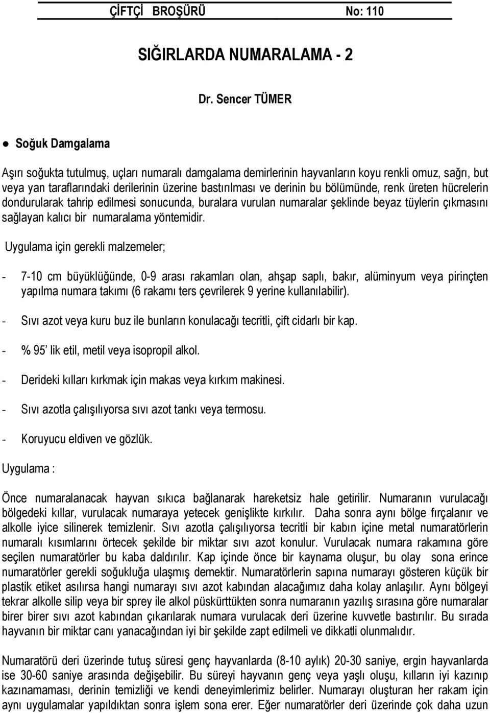 derinin bu bölümünde, renk üreten hücrelerin dondurularak tahrip edilmesi sonucunda, buralara vurulan numaralar şeklinde beyaz tüylerin çıkmasını sağlayan kalıcı bir numaralama yöntemidir.