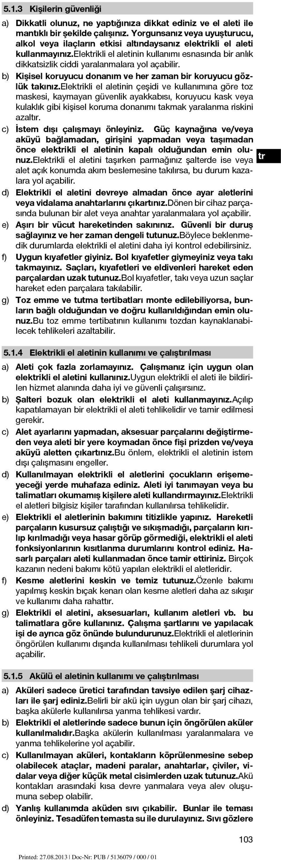 elektrikli el aletinin kullanımı esnasında bir anlık dikkatsizlik ciddi yaralanmalara yol açabilir. b) Kişisel koruyucu donanım ve her zaman bir koruyucu gözlük takınız.