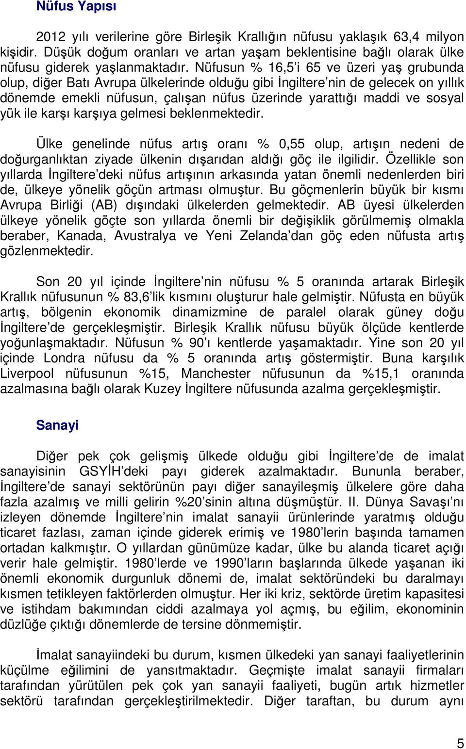 yük ile karşı karşıya gelmesi beklenmektedir. Ülke genelinde nüfus artış oranı % 0,55 olup, artışın nedeni de doğurganlıktan ziyade ülkenin dışarıdan aldığı göç ile ilgilidir.