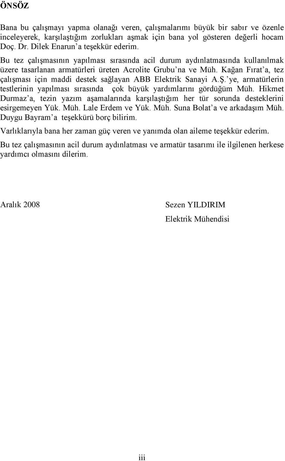 Kağan Fırat a, tez çalışması için maddi destek sağlayan ABB Elektrik Sanayi A.Ş. ye, armatürlerin testlerinin yapılması sırasında çok büyük yardımlarını gördüğüm Müh.